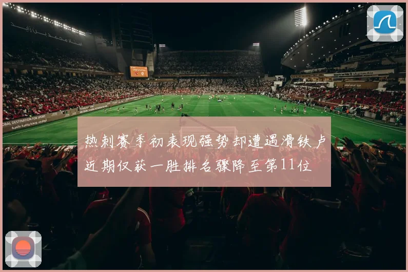 热刺赛季初表现强势却遭遇滑铁卢近期仅获一胜排名骤降至第11位