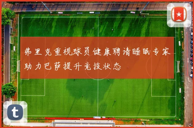 弗里克重视球员健康聘请睡眠专家助力巴萨提升竞技状态