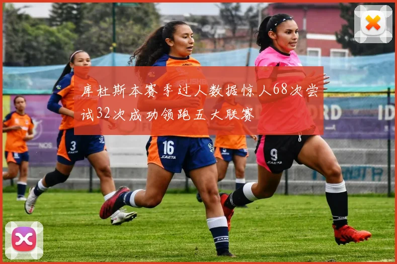 库杜斯本赛季过人数据惊人68次尝试32次成功领跑五大联赛