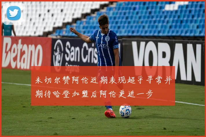 米切尔赞阿伦近期表现超乎寻常并期待哈登加盟后阿伦更进一步