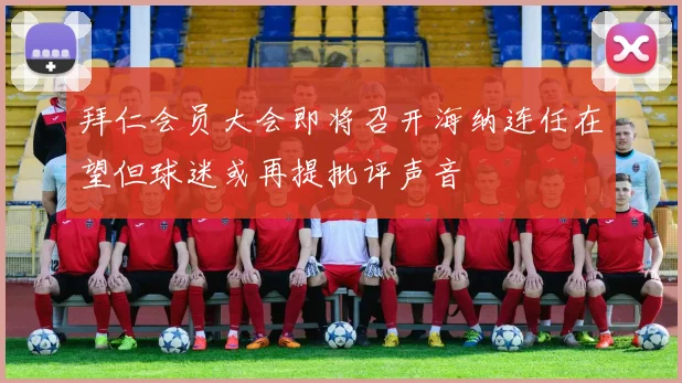 拜仁会员大会即将召开海纳连任在望但球迷或再提批评声音