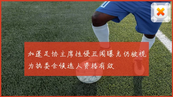 加蓬足协主席性侵丑闻曝光仍被视为执委会候选人资格有效