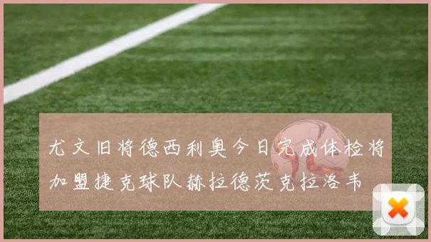 尤文旧将德西利奥今日完成体检将加盟捷克球队赫拉德茨克拉洛韦
