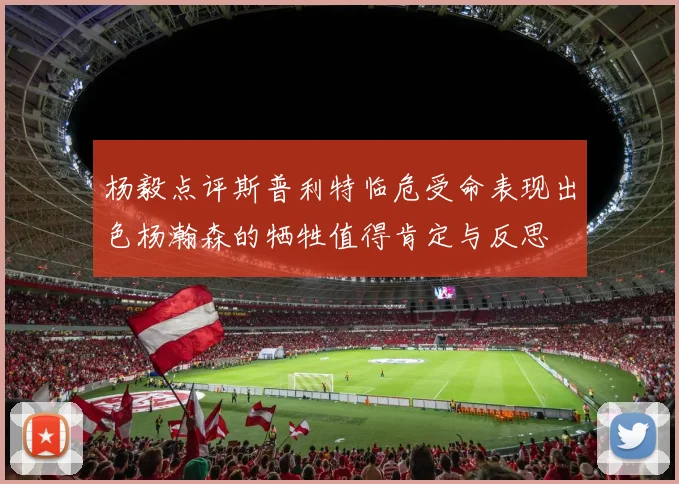 杨毅点评斯普利特临危受命表现出色杨瀚森的牺牲值得肯定与反思