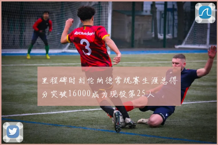 里程碑时刻伦纳德常规赛生涯总得分突破16000成为现役第25人
