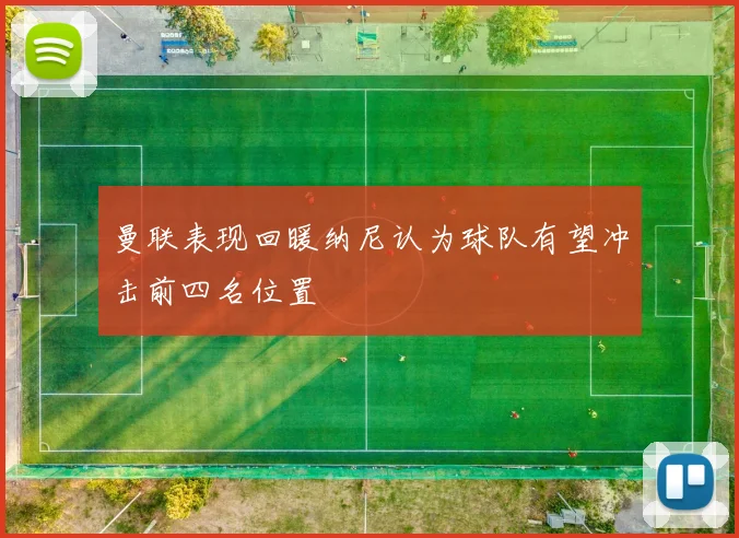 曼联表现回暖纳尼认为球队有望冲击前四名位置