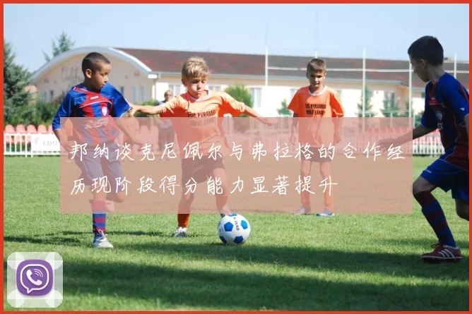 邦纳谈克尼佩尔与弗拉格的合作经历现阶段得分能力显著提升