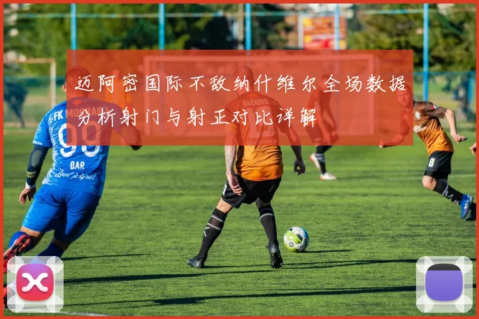 迈阿密国际不敌纳什维尔全场数据分析射门与射正对比详解