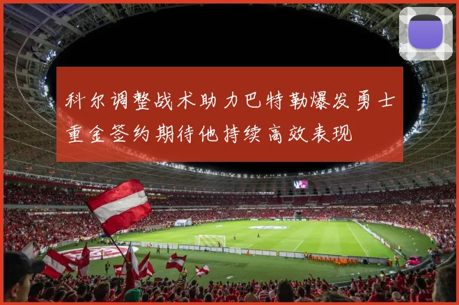 科尔调整战术助力巴特勒爆发勇士重金签约期待他持续高效表现
