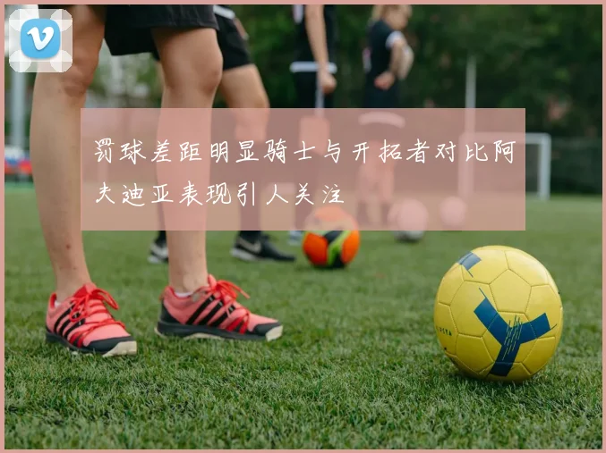 罚球差距明显骑士与开拓者对比阿夫迪亚表现引人关注