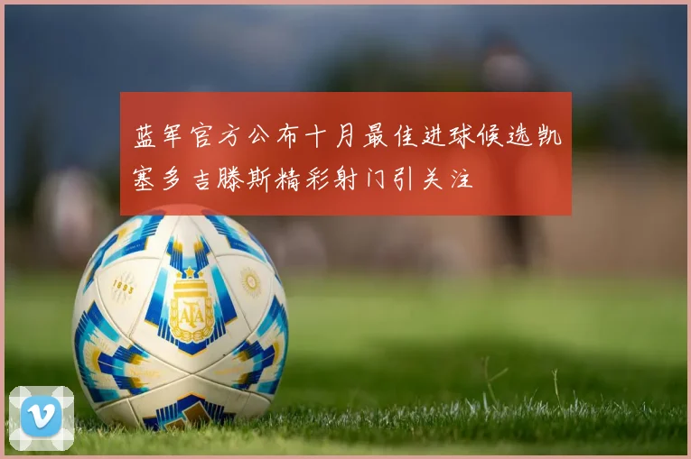 蓝军官方公布十月最佳进球候选凯塞多吉滕斯精彩射门引关注