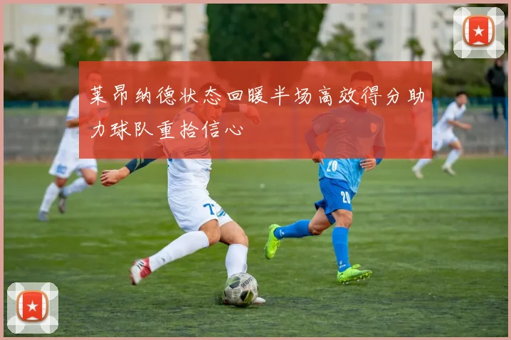 莱昂纳德状态回暖半场高效得分助力球队重拾信心
